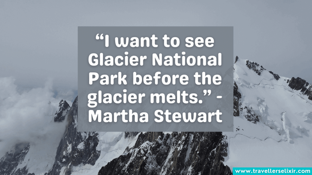 Quote about glaciers - “I want to see Glacier National Park before the glacier melts.” - Martha Stewart