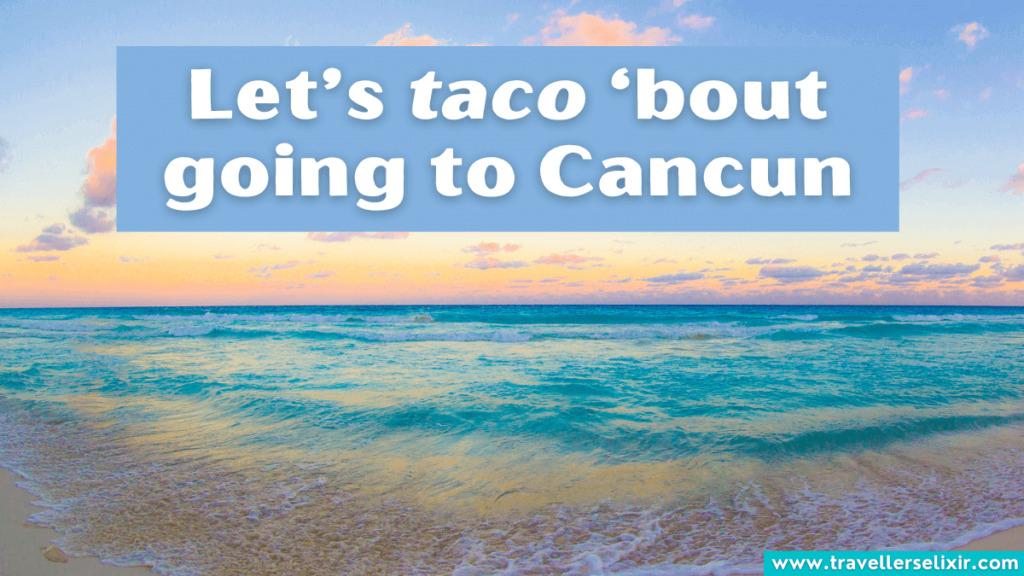 Cancun pun - Let’s taco ‘bout going to Cancun