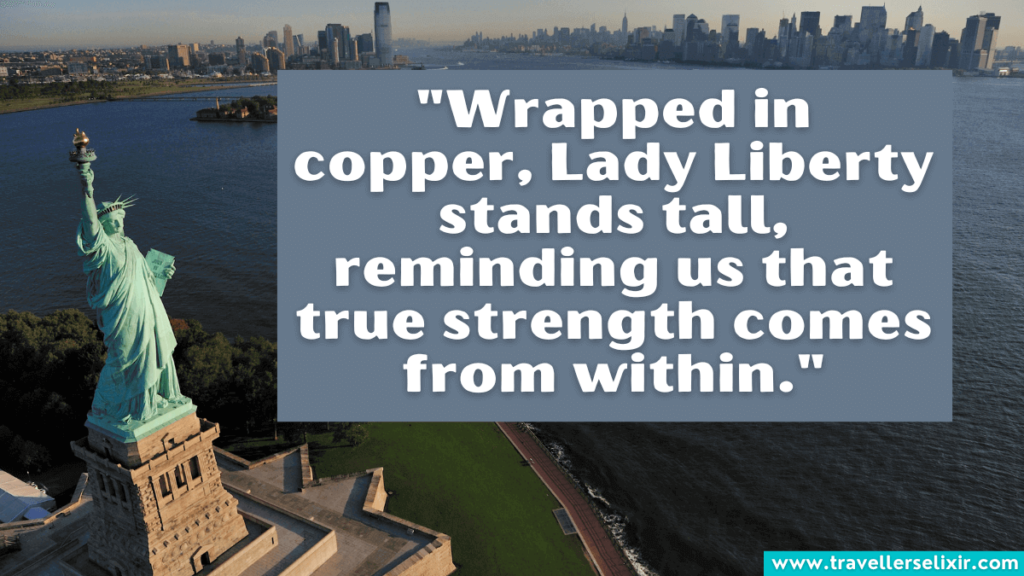 Quote about Statue of Liberty - "Wrapped in copper, Lady Liberty stands tall, reminding us that true strength comes from within."