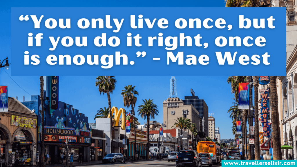 Quote about Hollywood - “You only live once, but if you do it right, once is enough.” - Mae West