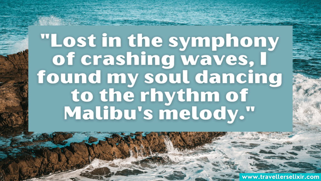 Malibu quote - "Lost in the symphony of crashing waves, I found my soul dancing to the rhythm of Malibu's melody."