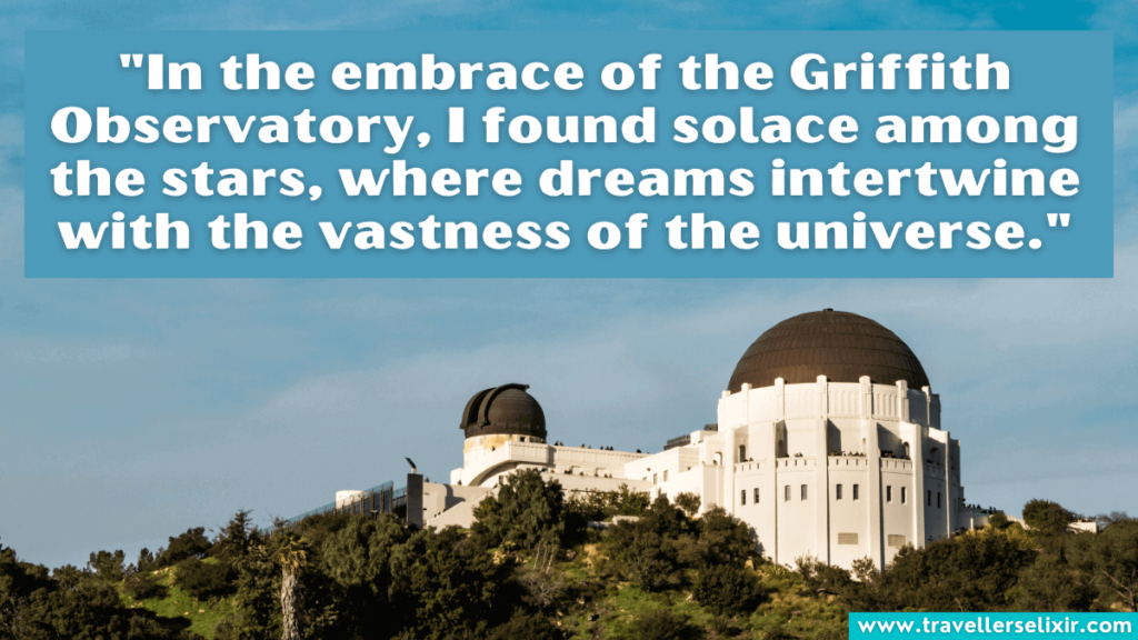 Griffith Observatory quote - "In the embrace of the Griffith Observatory, I found solace among the stars, where dreams intertwine with the vastness of the universe."