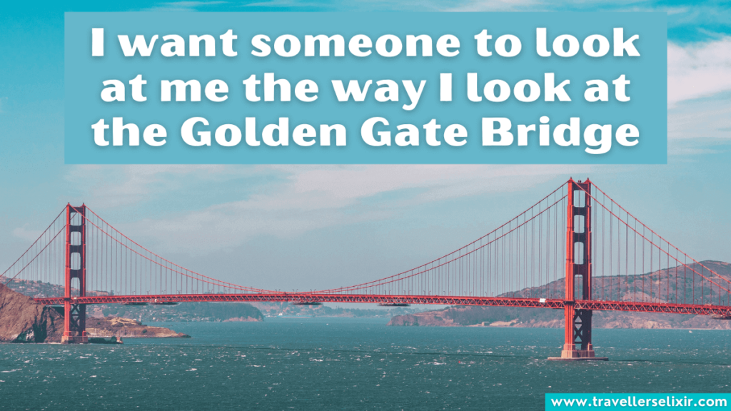 Cute Golden Gate Bridge caption for Instagram - I want someone to look at me the way I look at the Golden Gate Bridge