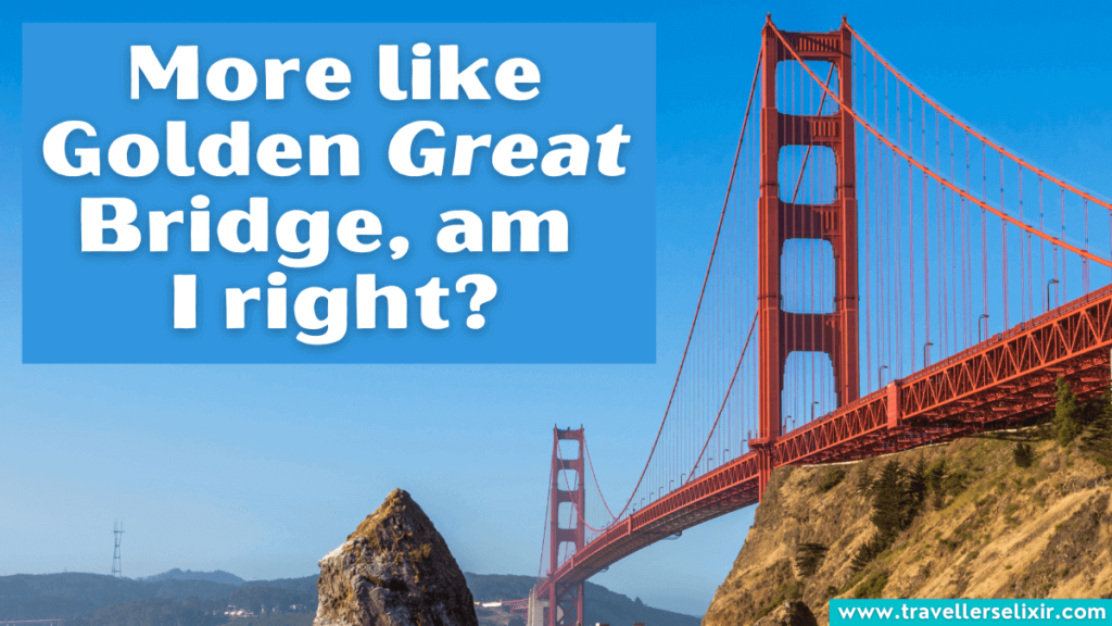 Golden Gate Bridge pun - More like Golden Great Bridge, am 
I right?