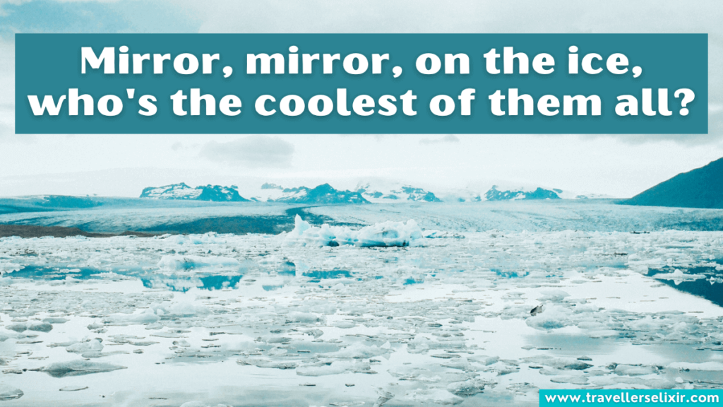 Funny glacier Instagram caption - Mirror, mirror, on the ice, who's the coolest of them all?