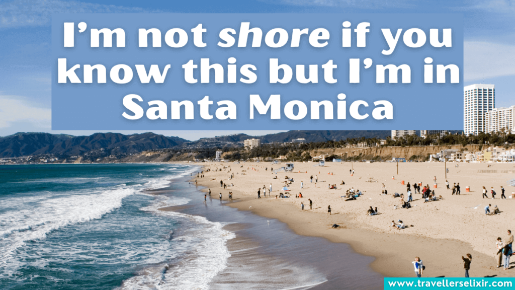 Funny Santa Monica pun - I’m not shore if you know this but I’m in Santa Monica