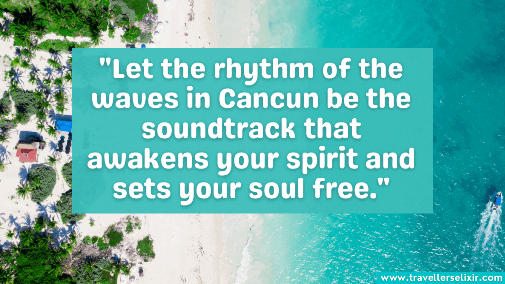 Quote about Cancun - "Let the rhythm of the waves in Cancun be the soundtrack that awakens your spirit and sets your soul free."