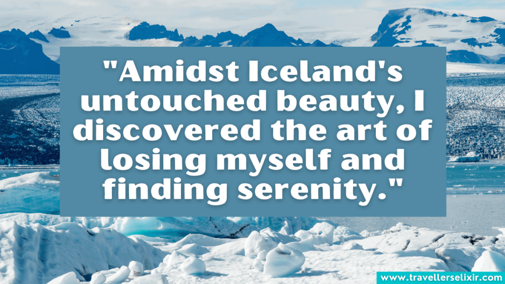 quote about Iceland - "Amidst Iceland's untouched beauty, I discovered the art of losing myself and finding serenity."